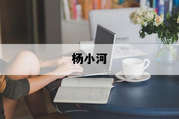 杨小河_杨小河保定